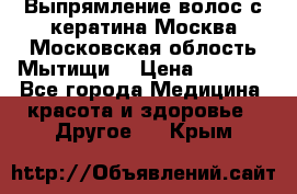 Выпрямление волос с кератина Москва Московская облость Мытищи. › Цена ­ 3 000 - Все города Медицина, красота и здоровье » Другое   . Крым